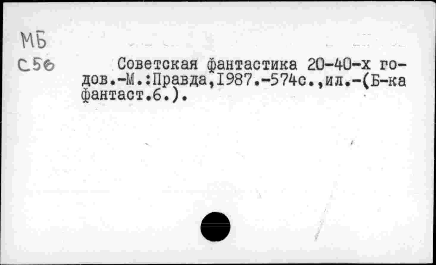 ﻿Советская фантастика 20-40-х годов.-М.:Правда,1987.-574с.,ил.-(Б-ка фантаст.6.).